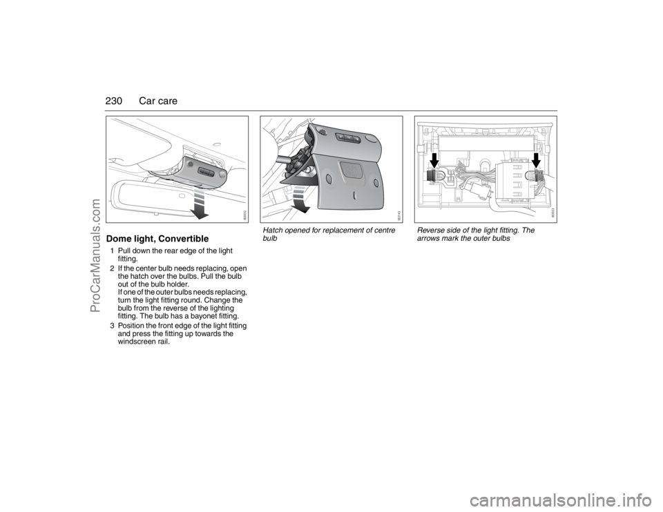 SAAB 9-3 2007 Owners Manual 230 Car careDome light, Convertible1 Pull down the rear edge of the light
fitting.
2 If the center bulb needs replacing, open
the hatch over the bulbs. Pull the bulb
out of the bulb holder.
If one SAAB 9-3 2007 Owners Manual 230 Car careDome light, Convertible1 Pull down the rear edge of the light
fitting.
2 If the center bulb needs replacing, open
the hatch over the bulbs. Pull the bulb
out of the bulb holder.
If one