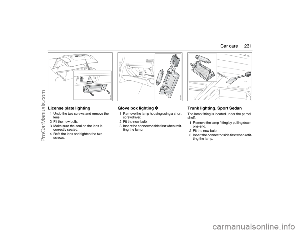 SAAB 9-3 2007 Owners Manual 231 Car care
License plate lighting1 Undo the two screws and remove the
lens.
2 Fit the new bulb.
3 Make sure the seal on the lens is
correctly seated.
4 Refit the lens and tighten the two
screws.
SAAB 9-3 2007 Owners Manual 231 Car care
License plate lighting1 Undo the two screws and remove the
lens.
2 Fit the new bulb.
3 Make sure the seal on the lens is
correctly seated.
4 Refit the lens and tighten the two
screws.