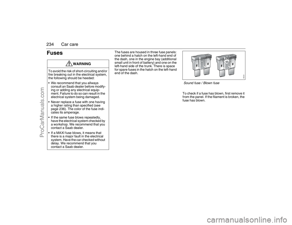 SAAB 9-3 2007 Owners Manual 234 Car careFuses
The fuses are housed in three fuse panels:
one behind a hatch on the left-hand end of
the dash, one in the engine bay (additional
small unit in front of battery) and one on the
l SAAB 9-3 2007 Owners Manual 234 Car careFuses
The fuses are housed in three fuse panels:
one behind a hatch on the left-hand end of
the dash, one in the engine bay (additional
small unit in front of battery) and one on the
l