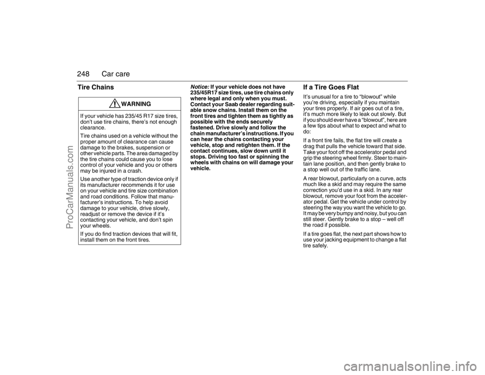 SAAB 9-3 2007  Owners Manual 248 Car careTire Chains
Notice: 
If your vehicle does not have 
235/45R17 size tires, use tire chains only 
where legal and only when you must. 
Contact your Saab dealer regarding suit-
able snow chai