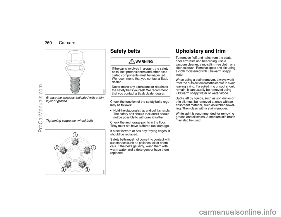 SAAB 9-3 2007  Owners Manual 260 Car care
Safety beltsCheck the function of the safety belts regu-
larly as follows:
 Hold the diagonal strap and pull it sharply. 
The safety belt should lock and it should 
not be possible to wit