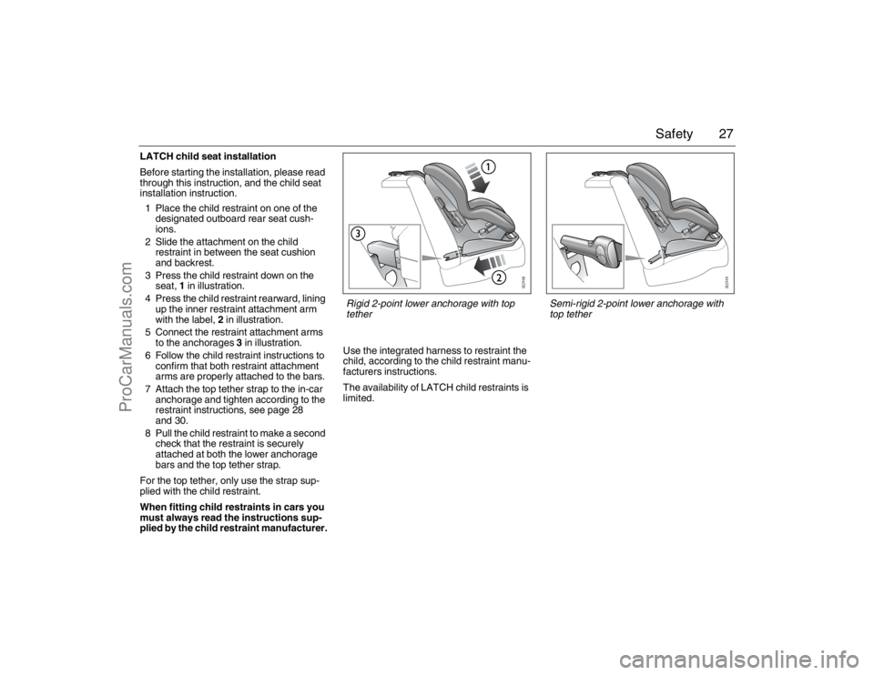 SAAB 9-3 2007 Owners Manual 27 Safety
LATCH child seat installation
Before starting the installation, please read 
through this instruction, and the child seat 
installation instruction.
1 Place the child restraint on one of the