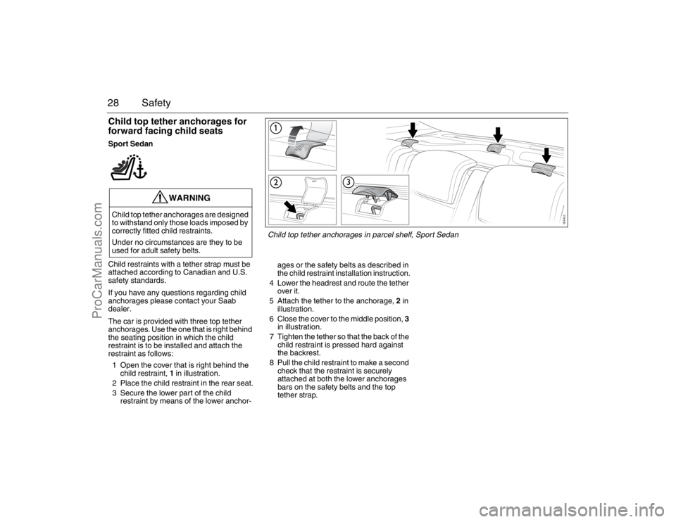 SAAB 9-3 2007 Owners Manual 28 SafetyChild top tether anchorages for 
forward facing child seatsSport Sedan
Child restraints with a tether strap must be 
attached according to Canadian and U.S. 
safety standards.
If you have any