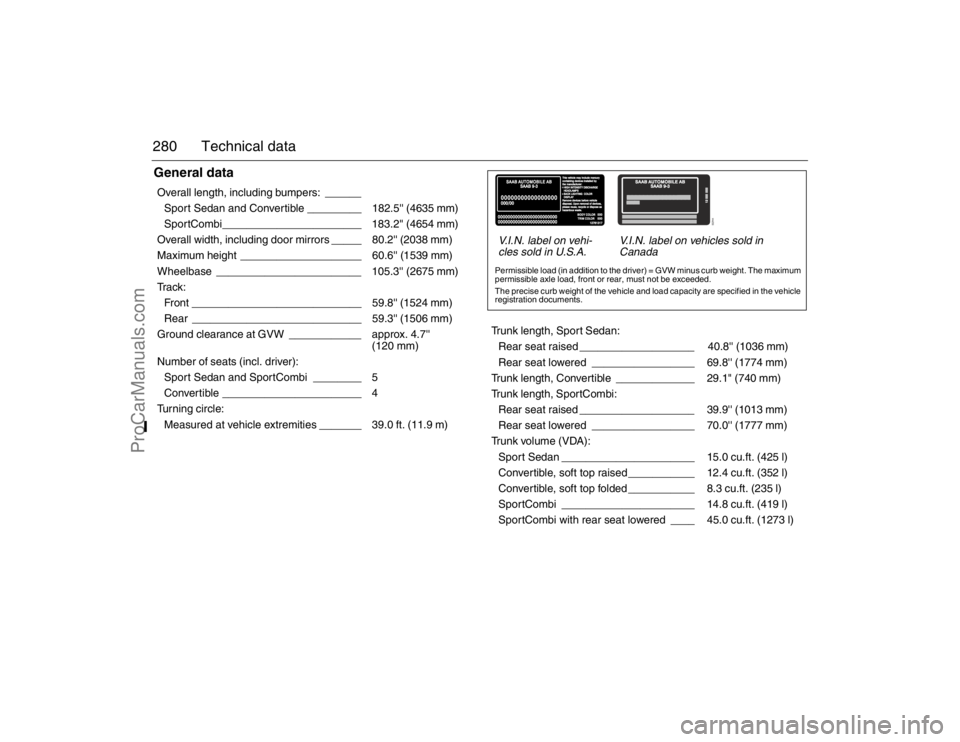 SAAB 9-3 2007 Owners Manual 280 Technical dataGeneral dataOverall length, including bumpers: ______
Sport Sedan and Convertible _________ 182.5 (4635 mm)
SportCombi_______________________ 183.2 (4654 mm)
Overall width, inclu SAAB 9-3 2007 Owners Manual 280 Technical dataGeneral dataOverall length, including bumpers: ______
Sport Sedan and Convertible _________ 182.5 (4635 mm)
SportCombi_______________________ 183.2 (4654 mm)
Overall width, inclu