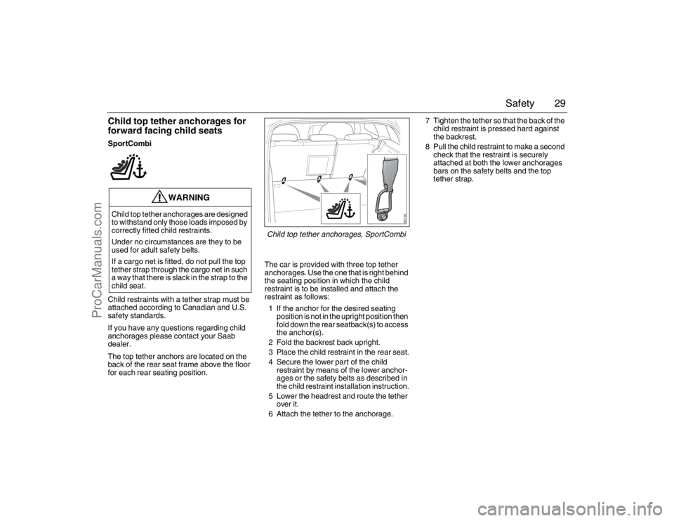 SAAB 9-3 2007 Owners Manual 29 Safety
Child top tether anchorages for 
forward facing child seatsSportCombi
Child restraints with a tether strap must be 
attached according to Canadian and U.S. 
safety standards.
If you have any