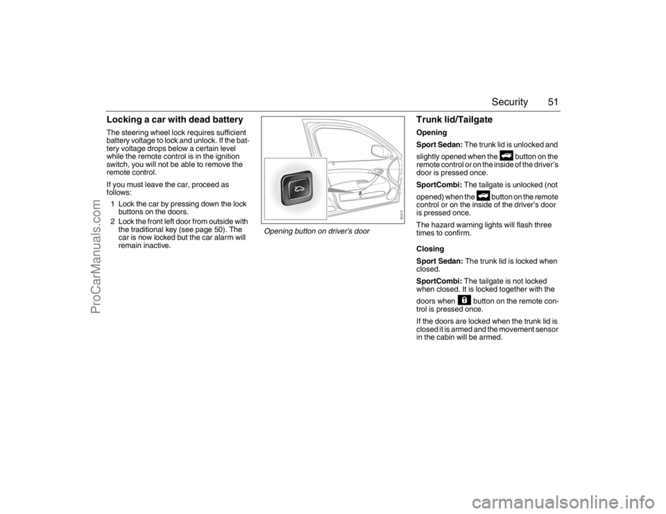SAAB 9-3 2007 Owners Manual 51 Security
Locking a car with dead batteryThe steering wheel lock requires sufficient
battery voltage to lock and unlock. If the bat-
tery voltage drops below a certain level
while the remote contr SAAB 9-3 2007 Owners Manual 51 Security
Locking a car with dead batteryThe steering wheel lock requires sufficient
battery voltage to lock and unlock. If the bat-
tery voltage drops below a certain level
while the remote contr