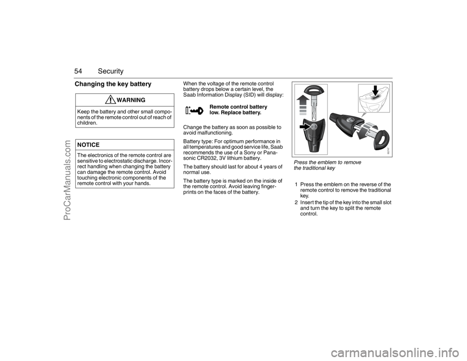 SAAB 9-3 2007 Workshop Manual 54 SecurityChanging the key battery
When the voltage of the remote control
battery drops below a certain level, the
Saab Information Display (SID) will display:
Change the battery as soon as possibl SAAB 9-3 2007 Workshop Manual 54 SecurityChanging the key battery
When the voltage of the remote control
battery drops below a certain level, the
Saab Information Display (SID) will display:
Change the battery as soon as possibl
