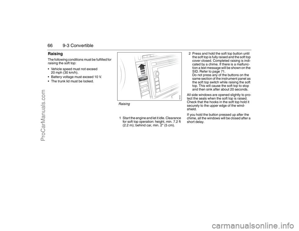 SAAB 9-3 2007 Owners Manual 66 9-3 ConvertibleRaisingThe following conditions must be fulfilled for
raising the soft top:
Vehicle speed must not exceed
20 mph (30 km/h).
Battery voltage must exceed 10 V.
The trunk lid must b SAAB 9-3 2007 Owners Manual 66 9-3 ConvertibleRaisingThe following conditions must be fulfilled for
raising the soft top:
Vehicle speed must not exceed
20 mph (30 km/h).
Battery voltage must exceed 10 V.
The trunk lid must b