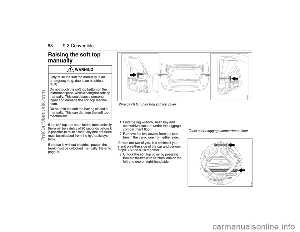 SAAB 9-3 2007 Repair Manual 68 9-3 ConvertibleRaising the soft top
manuallyIf the soft top has been folded mechanically
there will be a delay of 20 seconds before it
is possible to raise it manually (the pressure
must be rel SAAB 9-3 2007 Repair Manual 68 9-3 ConvertibleRaising the soft top
manuallyIf the soft top has been folded mechanically
there will be a delay of 20 seconds before it
is possible to raise it manually (the pressure
must be rel