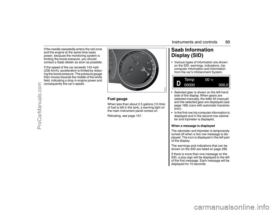 SAAB 9-3 2007 Manual Online 89 Instruments and controls
If the needle repeatedly enters the red zone
and the engine at the same time loses
power, because the monitoring system is
limiting the boost pressure, you should
conta SAAB 9-3 2007 Manual Online 89 Instruments and controls
If the needle repeatedly enters the red zone
and the engine at the same time loses
power, because the monitoring system is
limiting the boost pressure, you should
conta