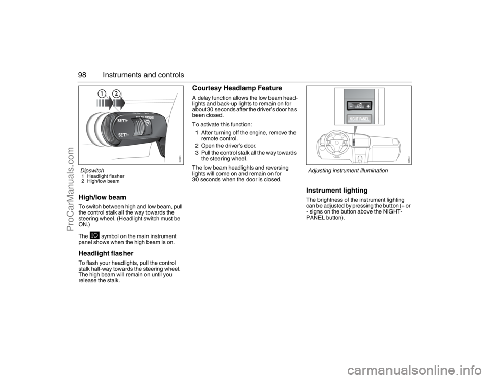 SAAB 9-3 2007 Owners Manual 98 Instruments and controlsHigh/low beamTo switch between high and low beam, pull
the control stalk all the way towards the
steering wheel. (Headlight switch must be
ON.)
The symbol on the main i SAAB 9-3 2007 Owners Manual 98 Instruments and controlsHigh/low beamTo switch between high and low beam, pull
the control stalk all the way towards the
steering wheel. (Headlight switch must be
ON.)
The symbol on the main i