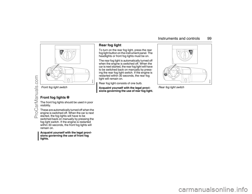 SAAB 9-3 2007 Owners Manual 99 Instruments and controls
Front fog lights3 The front fog lights should be used in poor
visibility.
These are automatically turned off when the
engine is switched off. When the car is next
starte SAAB 9-3 2007 Owners Manual 99 Instruments and controls
Front fog lights3 The front fog lights should be used in poor
visibility.
These are automatically turned off when the
engine is switched off. When the car is next
starte