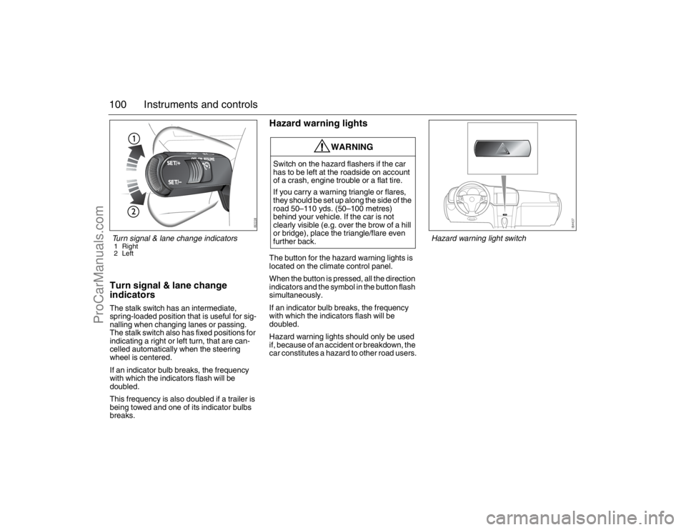 SAAB 9-3 2007  Owners Manual 100 Instruments and controlsTurn signal & lane change 
indicatorsThe stalk switch has an intermediate, 
spring-loaded position that is useful for sig-
nalling when changing lanes or passing. 
The stal