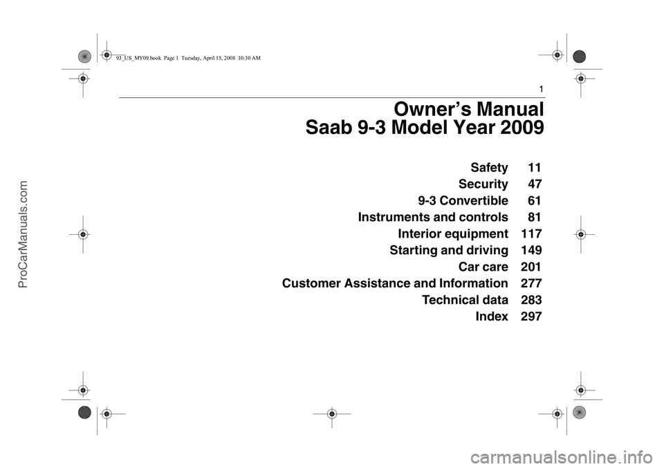 SAAB 9-3 2009  Owners Manual 1
Owner’s Manual
Saab 9-3 Model Year 2009
Safety 11
Security 47
9-3 Convertible 61
Instruments and controls 81
Interior equipment 117
Starting and driving 149
Car care 201
Customer Assistance and In