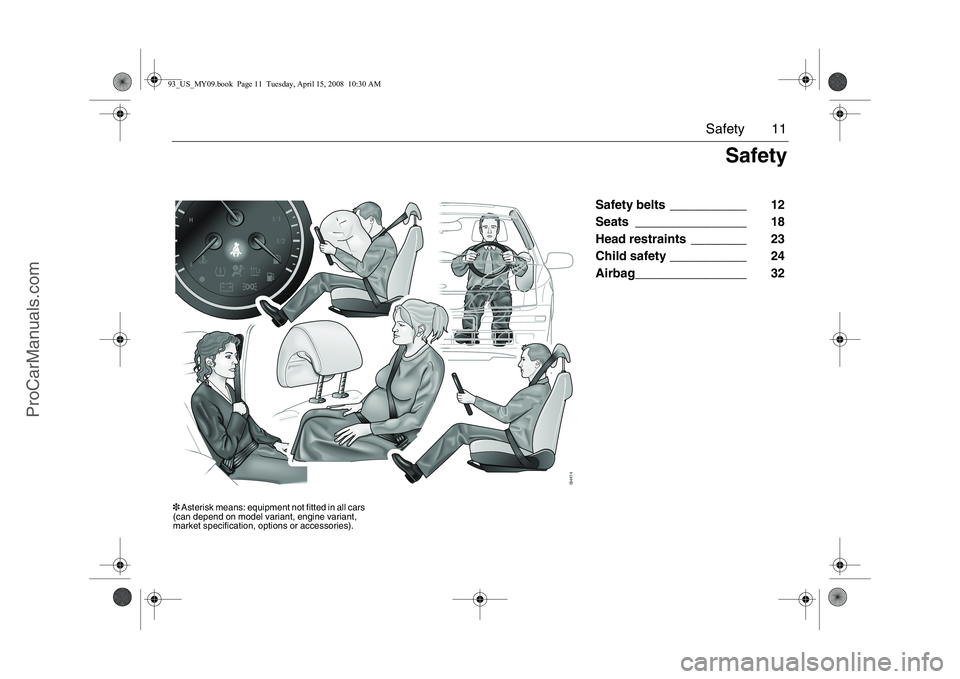 SAAB 9-3 2009 User Guide 11 Safety
Safety belts ___________ 12
Seats ________________ 18
Head restraints ________ 23
Child safety ___________ 24
Airbag________________ 32
Safety
3 Asterisk means: equipment not fitted in all c SAAB 9-3 2009 User Guide 11 Safety
Safety belts ___________ 12
Seats ________________ 18
Head restraints ________ 23
Child safety ___________ 24
Airbag________________ 32
Safety
3 Asterisk means: equipment not fitted in all c