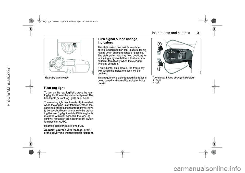 SAAB 9-3 2009 Owners Manual 101 Instruments and controls
Rear fog lightTo turn on the rear fog light, press the rear
fog light button on the instrument panel. The
headlights or front fog lights must be on.
The rear fog light i SAAB 9-3 2009 Owners Manual 101 Instruments and controls
Rear fog lightTo turn on the rear fog light, press the rear
fog light button on the instrument panel. The
headlights or front fog lights must be on.
The rear fog light i
