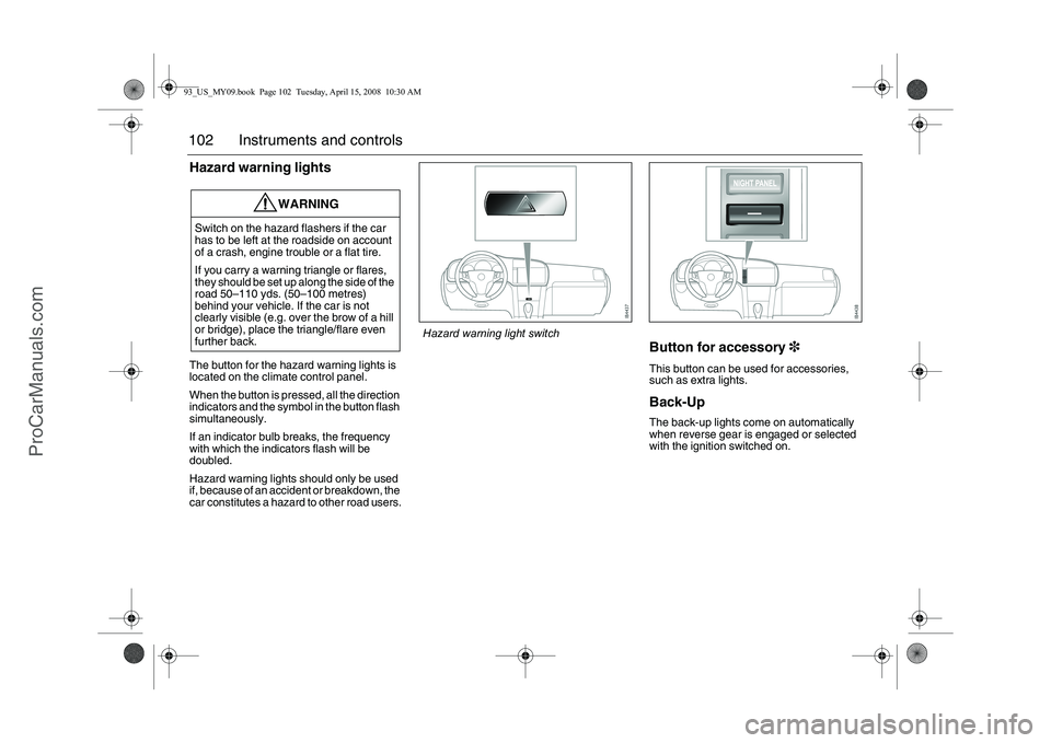 SAAB 9-3 2009 Owners Manual 102 Instruments and controlsHazard warning lightsThe button for the hazard warning lights is
located on the climate control panel.
When the button is pressed, all the direction
indicators and the sy SAAB 9-3 2009 Owners Manual 102 Instruments and controlsHazard warning lightsThe button for the hazard warning lights is
located on the climate control panel.
When the button is pressed, all the direction
indicators and the sy