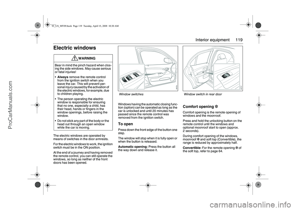 SAAB 9-3 2009 Owners Manual 119 Interior equipment
Electric windowsThe electric windows are operated by
means of switches in the door armrests.
For the electric windows to work, the ignition
switch must be in the ON position.
SAAB 9-3 2009 Owners Manual 119 Interior equipment
Electric windowsThe electric windows are operated by
means of switches in the door armrests.
For the electric windows to work, the ignition
switch must be in the ON position.