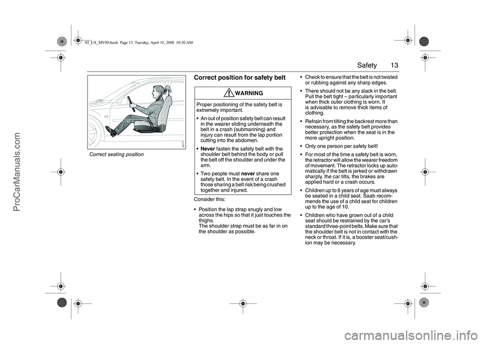SAAB 9-3 2009 User Guide 13 Safety
Correct position for safety beltConsider this:
Position the lap strap snugly and low
across the hips so that it just touches the
thighs.
The shoulder strap must be as far in on
the shou SAAB 9-3 2009 User Guide 13 Safety
Correct position for safety beltConsider this:
Position the lap strap snugly and low
across the hips so that it just touches the
thighs.
The shoulder strap must be as far in on
the shou