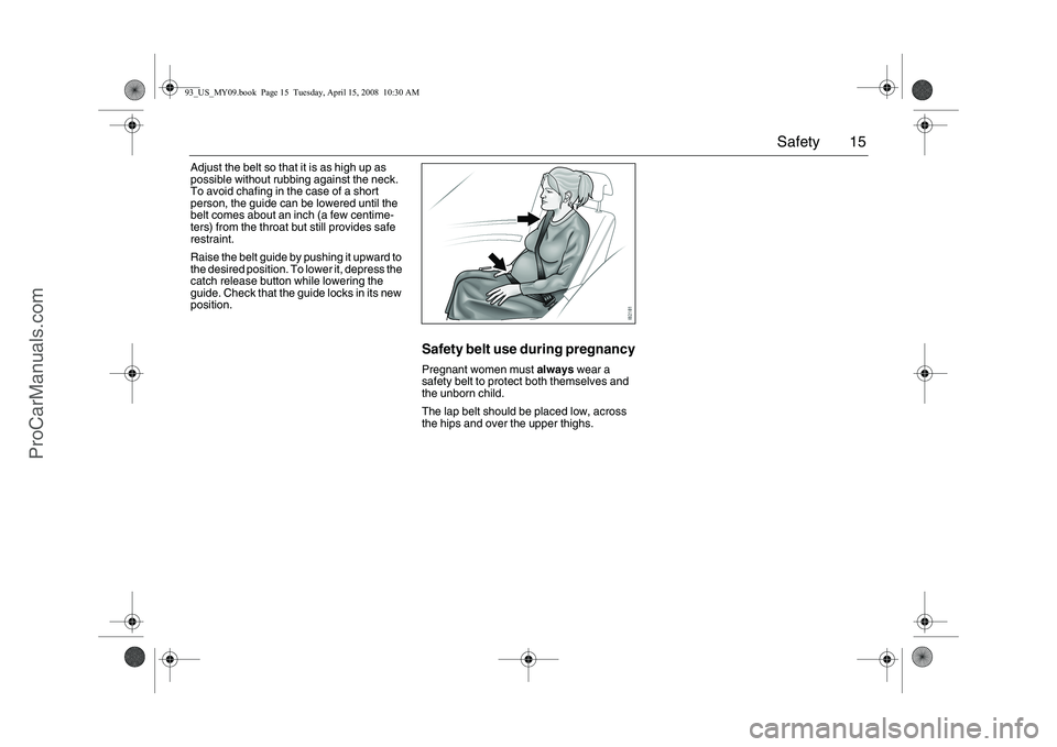 SAAB 9-3 2009  Owners Manual 15 Safety
Adjust the belt so that it is as high up as 
possible without rubbing against the neck. 
To avoid chafing in the case of a short 
person, the guide can be lowered until the 
belt comes about