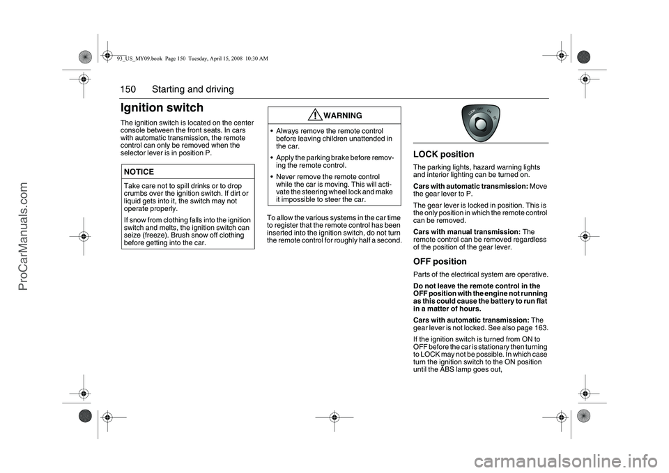 SAAB 9-3 2009 Owners Manual 150 Starting and drivingIgnition switchThe ignition switch is located on the center
console between the front seats. In cars
with automatic transmission, the remote
control can only be removed when SAAB 9-3 2009 Owners Manual 150 Starting and drivingIgnition switchThe ignition switch is located on the center
console between the front seats. In cars
with automatic transmission, the remote
control can only be removed when