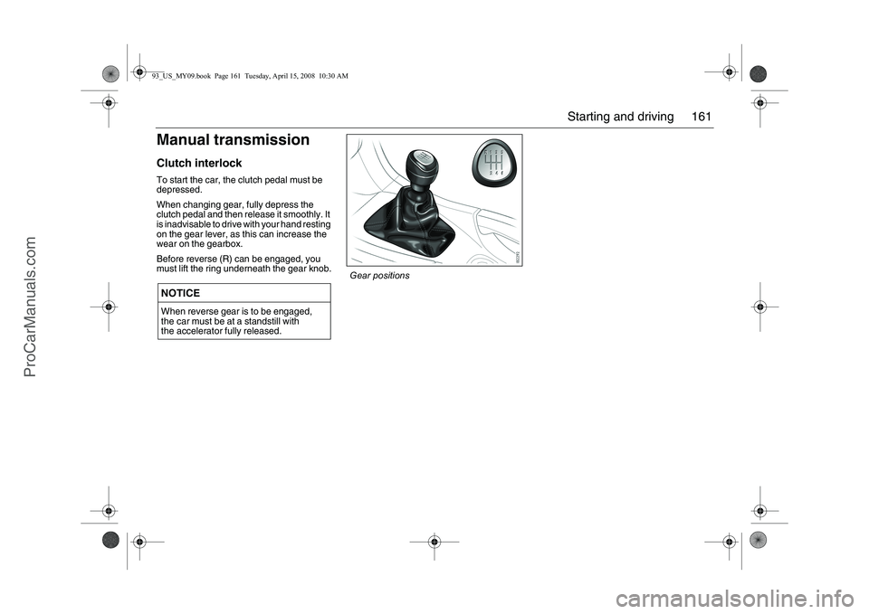 SAAB 9-3 2009 Owners Manual 161 Starting and driving
Manual transmissionClutch interlockTo start the car, the clutch pedal must be
depressed.
When changing gear, fully depress the
clutch pedal and then release it smoothly. It SAAB 9-3 2009 Owners Manual 161 Starting and driving
Manual transmissionClutch interlockTo start the car, the clutch pedal must be
depressed.
When changing gear, fully depress the
clutch pedal and then release it smoothly. It
