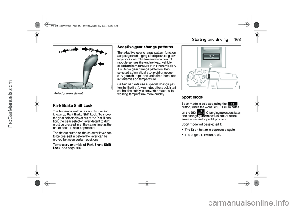 SAAB 9-3 2009 Owners Manual 163 Starting and driving
Park Brake Shift LockThe transmission has a security function
known as Park Brake Shift Lock. To move
the gear selector lever out of the P or N posi-
tion, the gear selector SAAB 9-3 2009 Owners Manual 163 Starting and driving
Park Brake Shift LockThe transmission has a security function
known as Park Brake Shift Lock. To move
the gear selector lever out of the P or N posi-
tion, the gear selector