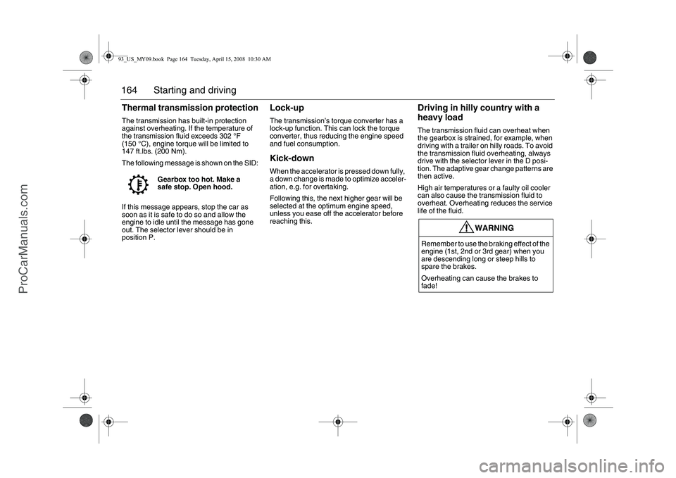 SAAB 9-3 2009  Owners Manual 164 Starting and drivingThermal transmission protectionThe transmission has built-in protection 
against overheating. If the temperature of 
the transmission fluid exceeds 302 °F 
(150 °C), engine t