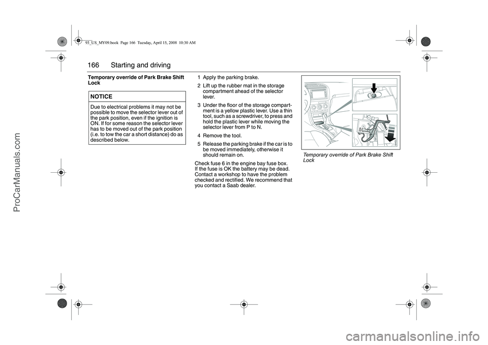 SAAB 9-3 2009 Owners Manual 166 Starting and drivingTemporary override of Park Brake Shift
Lock1 Apply the parking brake.
2 Lift up the rubber mat in the storage
compartment ahead of the selector
lever.
3 Under the floor of t SAAB 9-3 2009 Owners Manual 166 Starting and drivingTemporary override of Park Brake Shift
Lock1 Apply the parking brake.
2 Lift up the rubber mat in the storage
compartment ahead of the selector
lever.
3 Under the floor of t