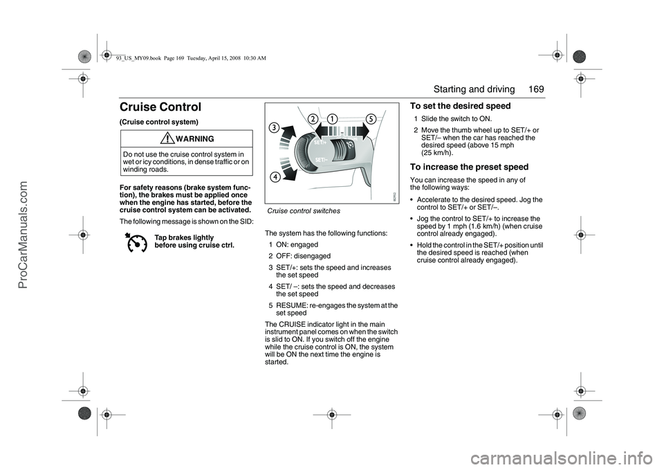 SAAB 9-3 2009 Owners Manual 169 Starting and driving
Cruise Control(Cruise control system)
For safety reasons (brake system func-
tion), the brakes must be applied once
when the engine has started, before the
cruise control sy SAAB 9-3 2009 Owners Manual 169 Starting and driving
Cruise Control(Cruise control system)
For safety reasons (brake system func-
tion), the brakes must be applied once
when the engine has started, before the
cruise control sy