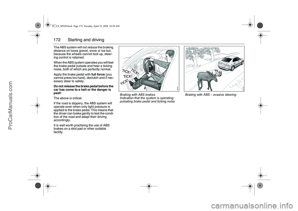 SAAB 9-3 2009 Owners Manual 172 Starting and drivingThe ABS system will not reduce the braking
distance on loose gravel, snow or ice but,
because the wheels cannot lock up, steer-
ing control is retained.
When the ABS system o SAAB 9-3 2009 Owners Manual 172 Starting and drivingThe ABS system will not reduce the braking
distance on loose gravel, snow or ice but,
because the wheels cannot lock up, steer-
ing control is retained.
When the ABS system o