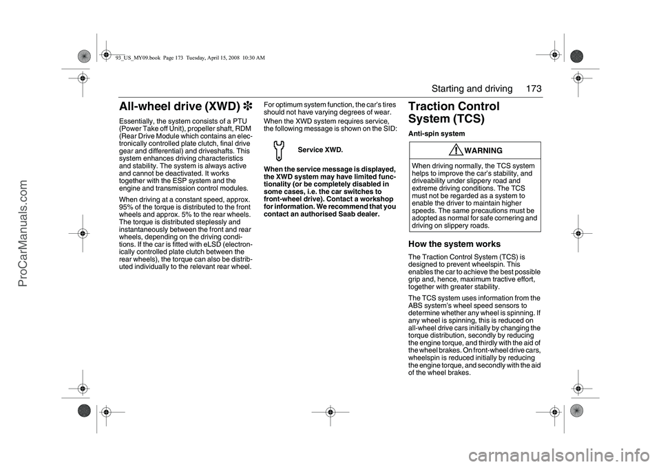 SAAB 9-3 2009  Owners Manual 173 Starting and driving
All-wheel drive (XWD)3Essentially, the system consists of a PTU 
(Power Take off Unit), propeller shaft, RDM 
(Rear Drive Module which contains an elec-
tronically controlled 