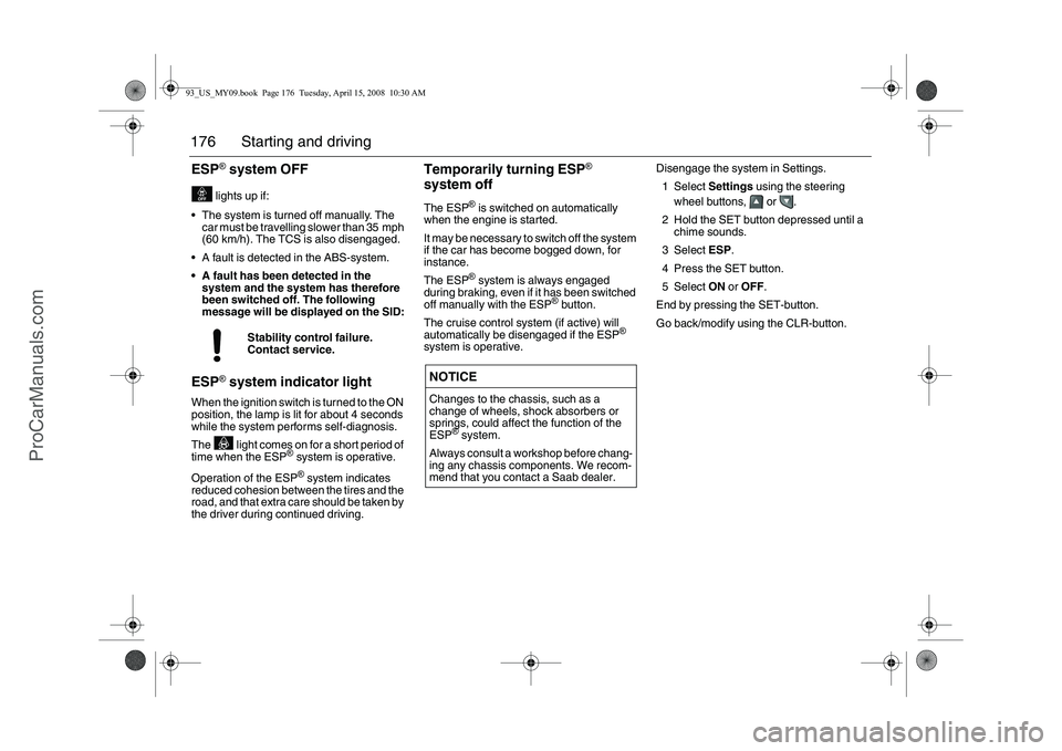 SAAB 9-3 2009 Owners Manual 176 Starting and drivingESP
® system OFF
lights up if:
The system is turned off manually. The
car must be travelling slower than 35 mph
(60 km/h). The TCS is also disengaged.
A fault is detect SAAB 9-3 2009 Owners Manual 176 Starting and drivingESP
® system OFF
lights up if:
The system is turned off manually. The
car must be travelling slower than 35 mph
(60 km/h). The TCS is also disengaged.
A fault is detect