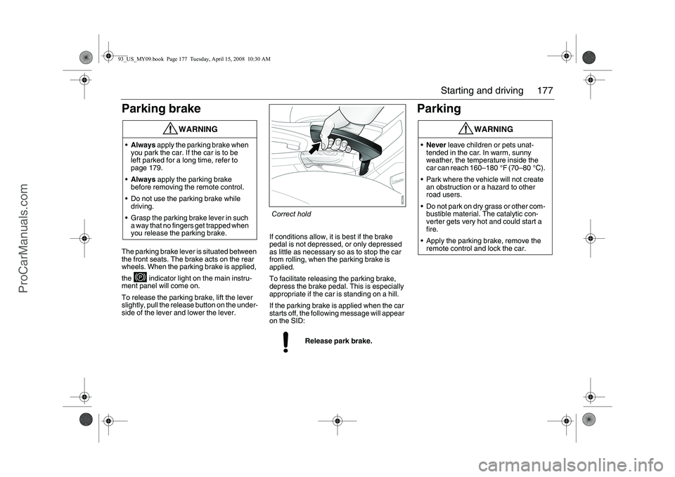 SAAB 9-3 2009 User Guide 177 Starting and driving
Parking brakeThe parking brake lever is situated between
the front seats. The brake acts on the rear
wheels. When the parking brake is applied,
the indicator light on the SAAB 9-3 2009 User Guide 177 Starting and driving
Parking brakeThe parking brake lever is situated between
the front seats. The brake acts on the rear
wheels. When the parking brake is applied,
the indicator light on the