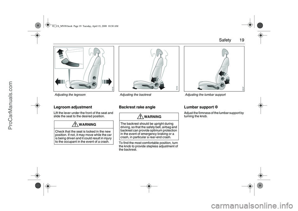 SAAB 9-3 2009  Owners Manual 19 Safety
Legroom adjustmentLift the lever under the front of the seat and 
slide the seat to the desired position.
Backrest rake angleTo find the most comfortable position, turn 
the knob to provide 