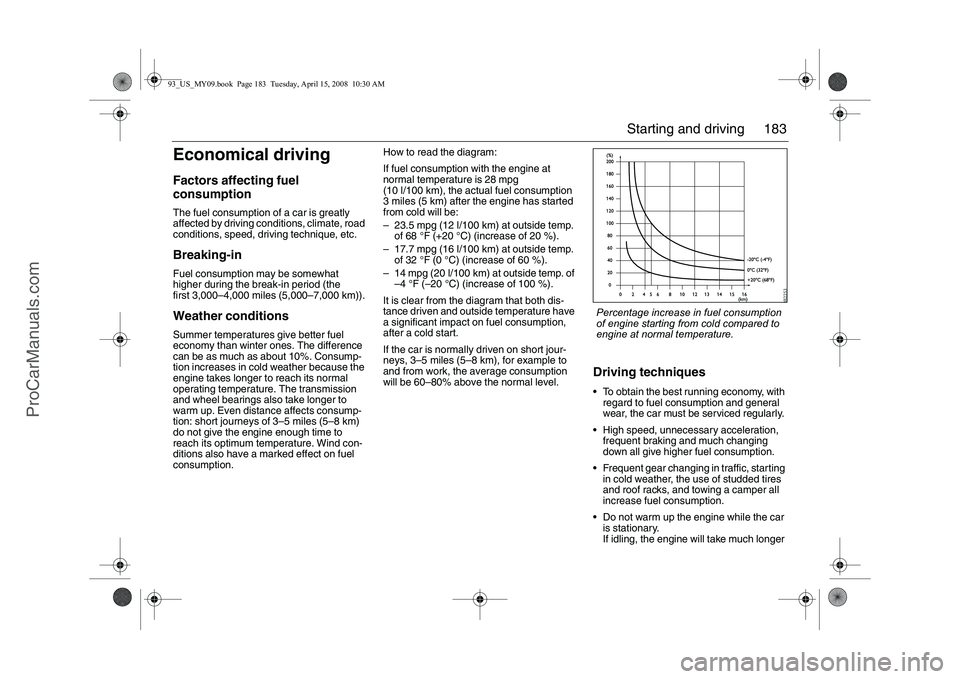 SAAB 9-3 2009  Owners Manual 183 Starting and driving
Economical drivingFactors affecting fuel 
consumptionThe fuel consumption of a car is greatly 
affected by driving conditions, climate, road 
conditions, speed, driving techni