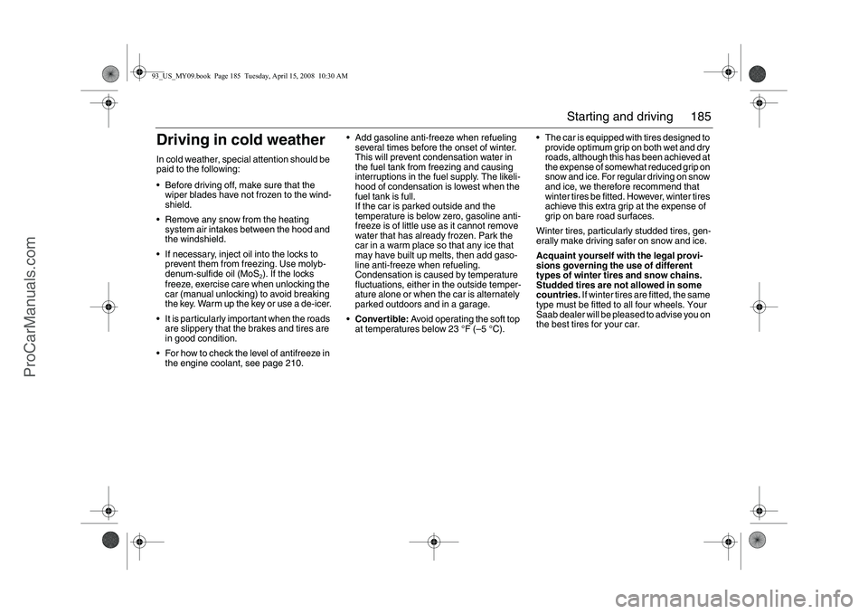 SAAB 9-3 2009 Owners Manual 185 Starting and driving
Driving in cold weatherIn cold weather, special attention should be
paid to the following:
Before driving off, make sure that the
wiper blades have not frozen to the wind- SAAB 9-3 2009 Owners Manual 185 Starting and driving
Driving in cold weatherIn cold weather, special attention should be
paid to the following:
Before driving off, make sure that the
wiper blades have not frozen to the wind-