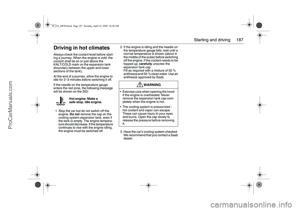 SAAB 9-3 2009 Owners Manual 187 Starting and driving
Driving in hot climatesAlways check the coolant level before start-
ing a journey. When the engine is cold, the
coolant shall lie on or just above the
KALT/COLD mark on the SAAB 9-3 2009 Owners Manual 187 Starting and driving
Driving in hot climatesAlways check the coolant level before start-
ing a journey. When the engine is cold, the
coolant shall lie on or just above the
KALT/COLD mark on the