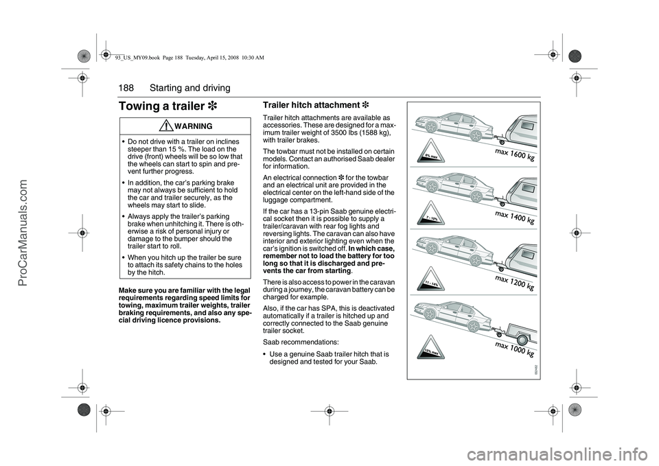 SAAB 9-3 2009 Owners Manual 188 Starting and drivingTowing a trailer3Make sure you are familiar with the legal
requirements regarding speed limits for
towing, maximum trailer weights, trailer
braking requirements, and also an SAAB 9-3 2009 Owners Manual 188 Starting and drivingTowing a trailer3Make sure you are familiar with the legal
requirements regarding speed limits for
towing, maximum trailer weights, trailer
braking requirements, and also an