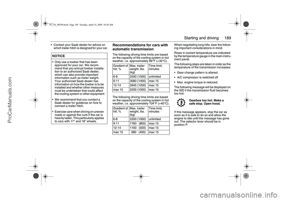 SAAB 9-3 2009  Owners Manual 189 Starting and driving
 Contact your Saab dealer for advice on 
which trailer hitch is designed for your car.
Recommendations for cars with 
automatic transmissionThe following driving time limits 