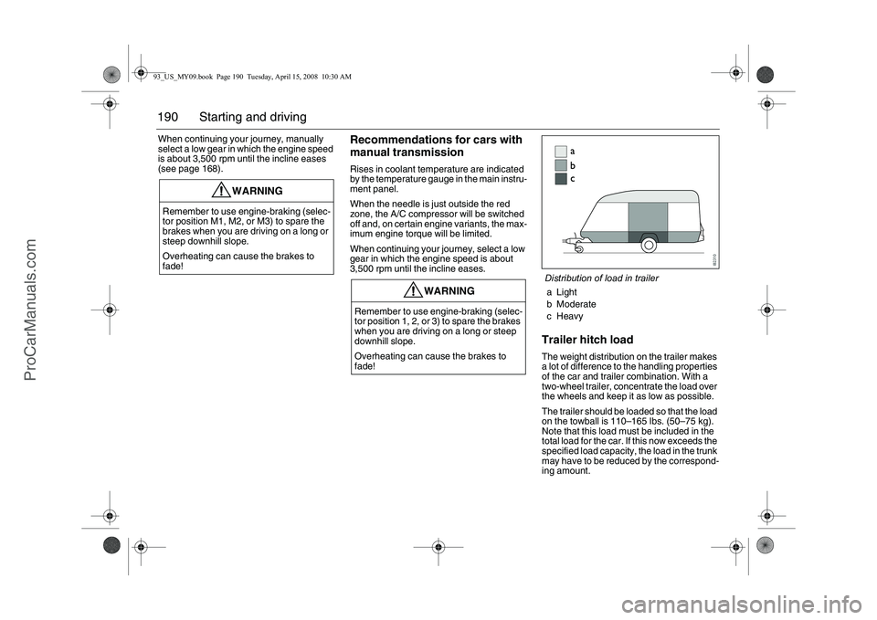 SAAB 9-3 2009  Owners Manual 190 Starting and drivingWhen continuing your journey, manually 
select a low gear in which the engine speed 
is about 3,500 rpm until the incline eases 
(see page 168).
Recommendations for cars with 
