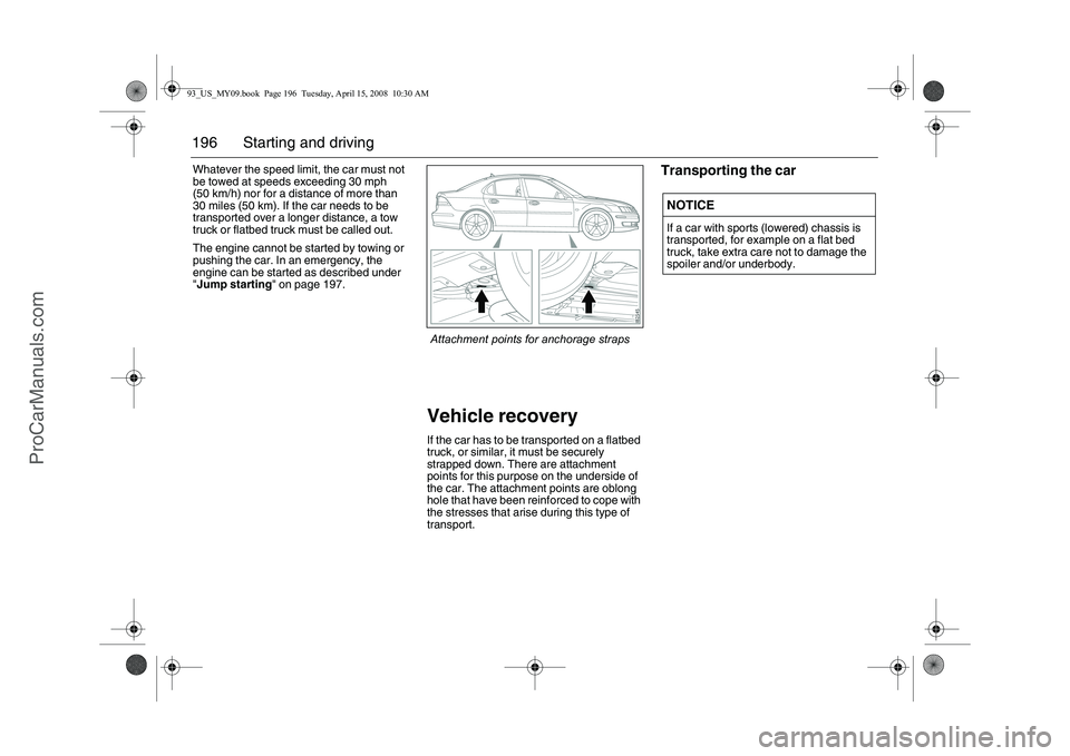 SAAB 9-3 2009 Owners Manual 196 Starting and drivingWhatever the speed limit, the car must not
be towed at speeds exceeding 30 mph
(50 km/h) nor for a distance of more than
30 miles (50 km). If the car needs to be
transporte SAAB 9-3 2009 Owners Manual 196 Starting and drivingWhatever the speed limit, the car must not
be towed at speeds exceeding 30 mph
(50 km/h) nor for a distance of more than
30 miles (50 km). If the car needs to be
transporte