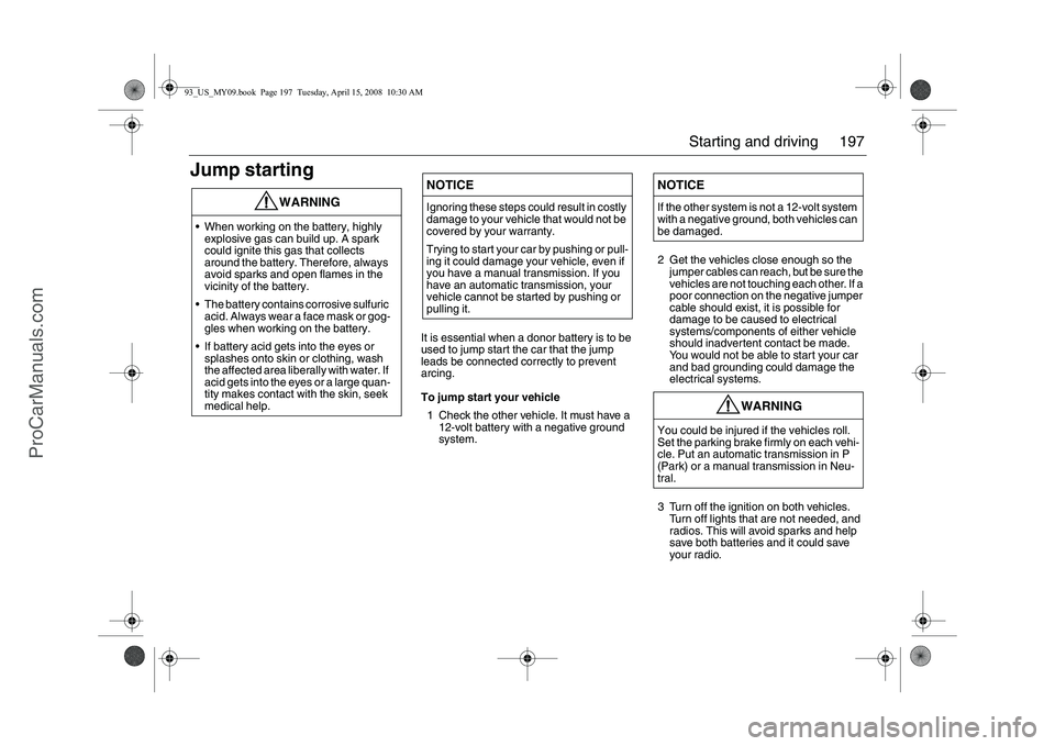 SAAB 9-3 2009 Owners Manual 197 Starting and driving
Jump starting
It is essential when a donor battery is to be
used to jump start the car that the jump
leads be connected correctly to prevent
arcing.
To jump start your vehi SAAB 9-3 2009 Owners Manual 197 Starting and driving
Jump starting
It is essential when a donor battery is to be
used to jump start the car that the jump
leads be connected correctly to prevent
arcing.
To jump start your vehi