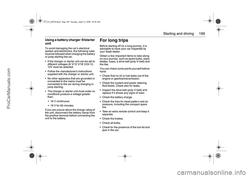 SAAB 9-3 2009 User Guide 199 Starting and driving
Using a battery charger3/starter
unitTo avoid damaging the car’s electrical
system and electronics, the following rules
must be followed when charging the battery
or jum SAAB 9-3 2009 User Guide 199 Starting and driving
Using a battery charger3/starter
unitTo avoid damaging the car’s electrical
system and electronics, the following rules
must be followed when charging the battery
or jum