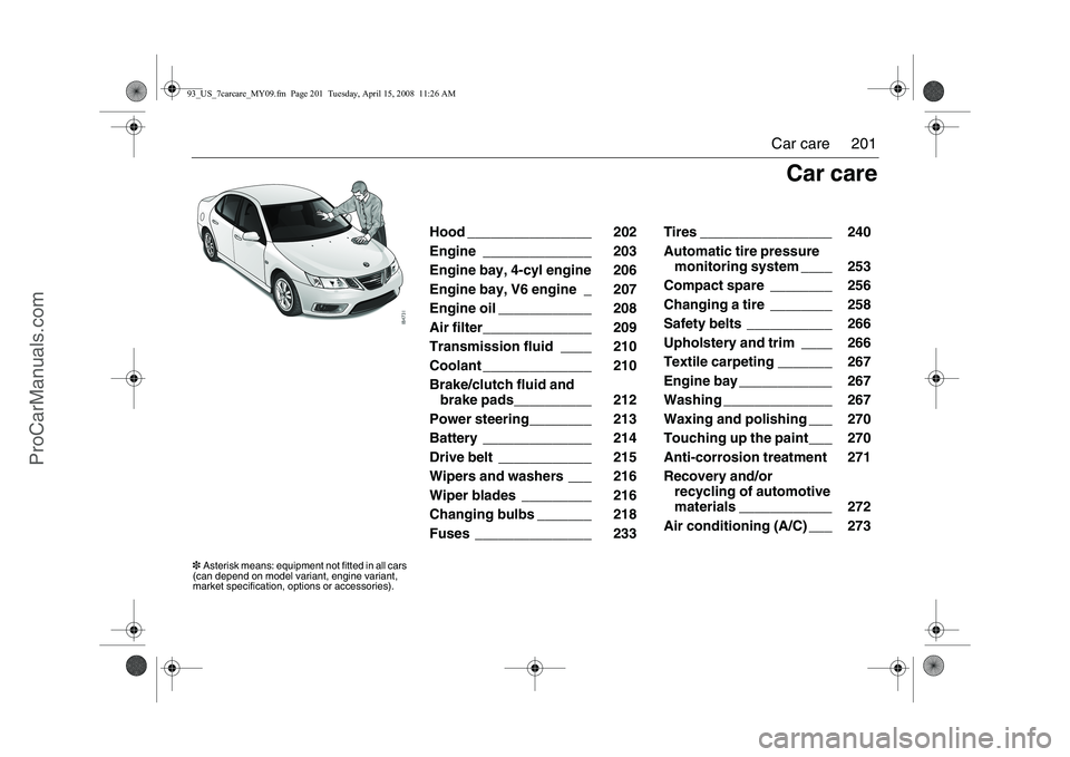 SAAB 9-3 2009  Owners Manual 
201
Car care
Hood ________________ 202 
Engine ______________ 203 
Engine bay, 4-cyl engine 206 
Engine bay, V6 engine _ 207 
Engine oil ____________ 208 
Air filter______________ 209 
Transmission f