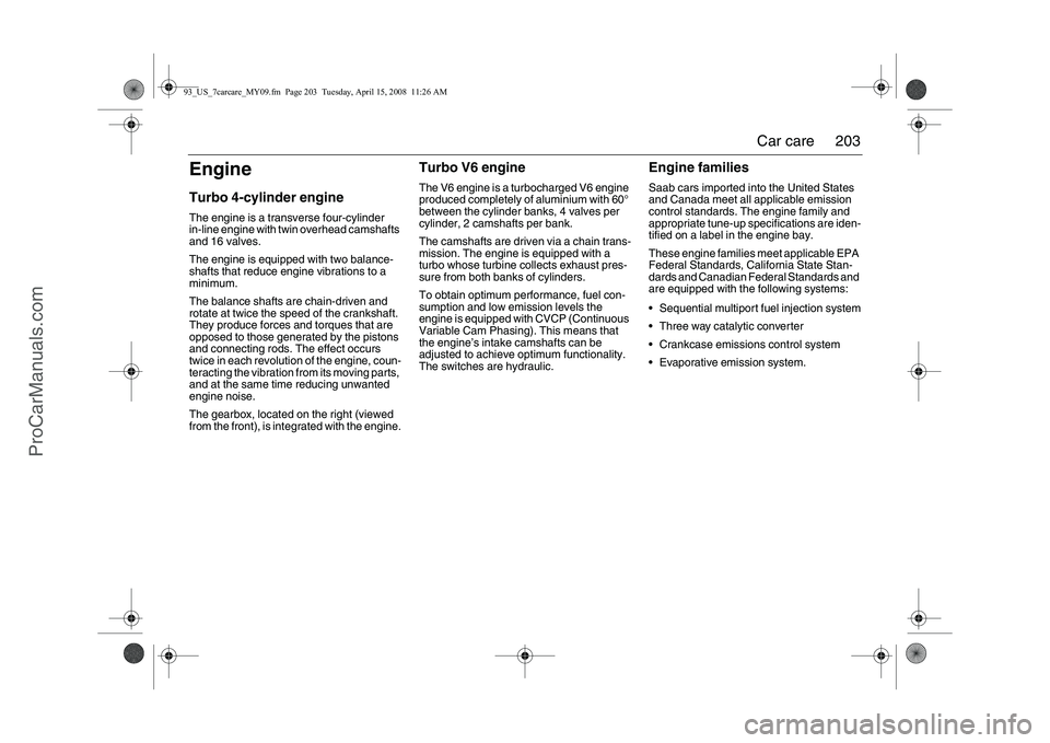 SAAB 9-3 2009 Owners Manual
203
Car care
EngineTurbo 4-cylinder engineThe engine is a transverse four-cylinder
in-line engine with twin overhead camshafts
and 16 valves.
The engine is equipped with two balance-
shafts that re SAAB 9-3 2009 Owners Manual
203
Car care
EngineTurbo 4-cylinder engineThe engine is a transverse four-cylinder
in-line engine with twin overhead camshafts
and 16 valves.
The engine is equipped with two balance-
shafts that re