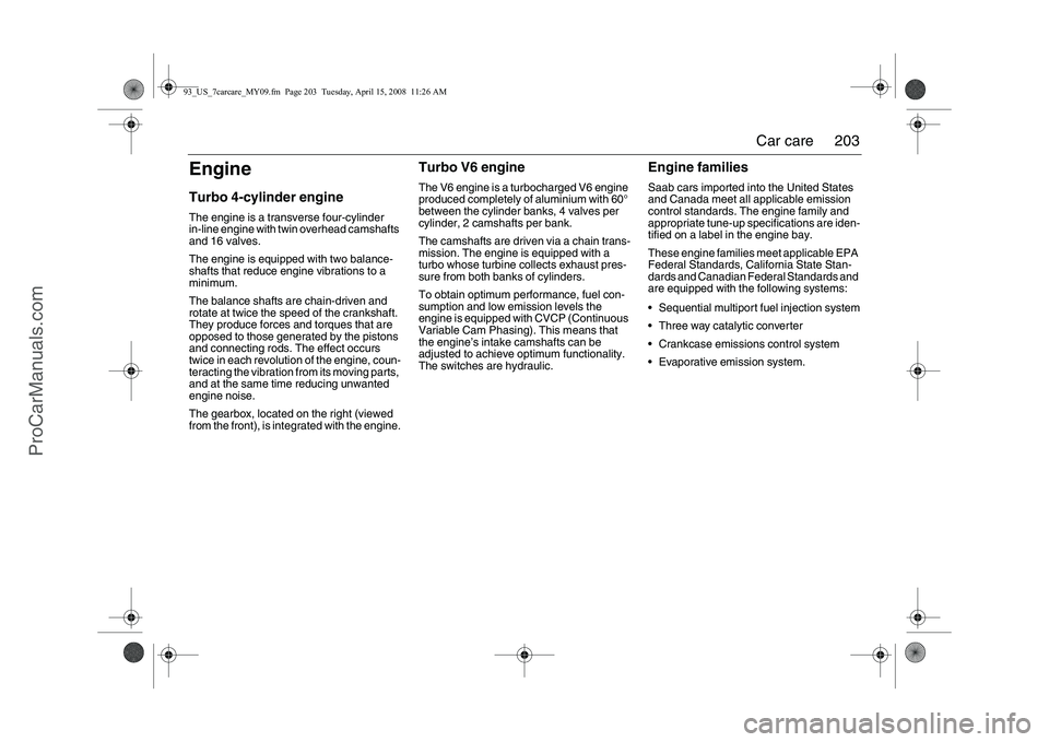 SAAB 9-3 2009  Owners Manual 
203
Car care
EngineTurbo 4-cylinder engineThe engine is a transverse four-cylinder 
in-line engine with twin overhead camshafts 
and 16 valves.
The engine is equipped with two balance-
shafts that re