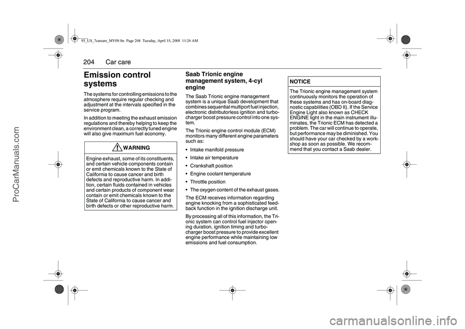 SAAB 9-3 2009  Owners Manual 
204 Car careEmission control 
systemsThe systems for controlling emissions to the 
atmosphere require regular checking and 
adjustment at the intervals specified in the 
service program.
In addition 