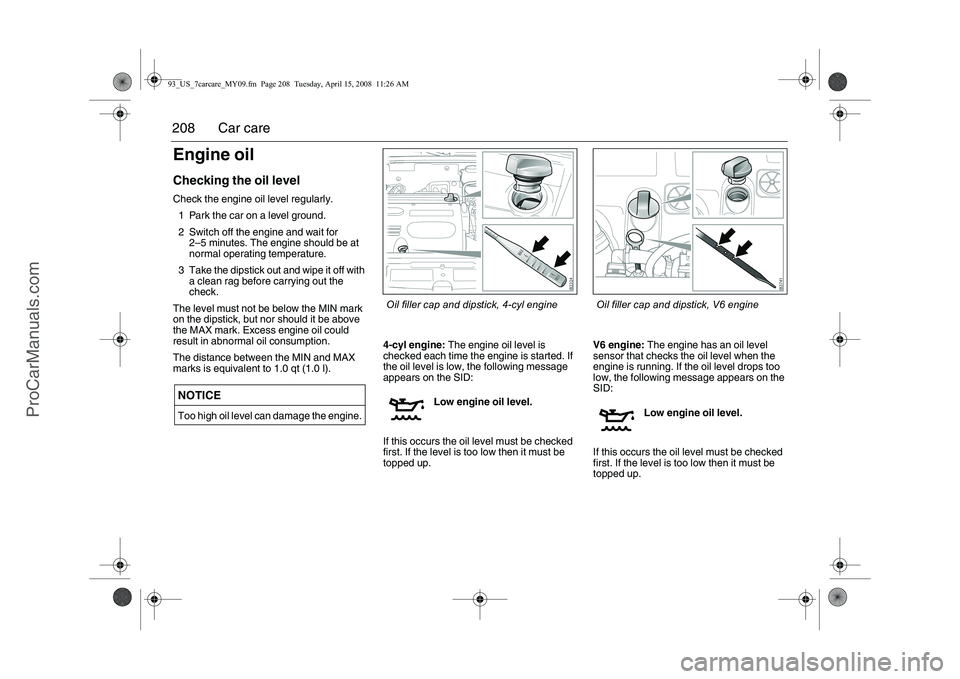 SAAB 9-3 2009  Owners Manual 
208 Car careEngine oilChecking the oil levelCheck the engine oil level regularly.1 Park the car on a level ground.
2 Switch off the engine and wait for  2–5 minutes. The engine should be at 
normal