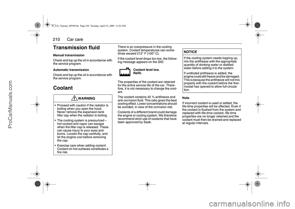 SAAB 9-3 2009 Owners Manual
210 Car careTransmission fluidManual transmission
Check and top up the oil in accordance with
the service program.
Automatic transmission
Check and top up the oil in accordance with
the service pro SAAB 9-3 2009 Owners Manual
210 Car careTransmission fluidManual transmission
Check and top up the oil in accordance with
the service program.
Automatic transmission
Check and top up the oil in accordance with
the service pro